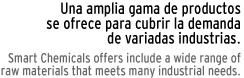 Una amplia gama de productos para variadas industrias. Smart Chemicals offers a wide rande of raw materials that meets many industrial needs